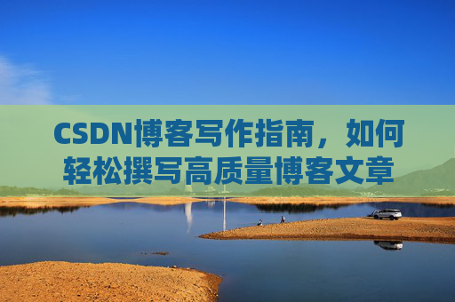 CSDN博客写作指南，如何轻松撰写高质量博客文章